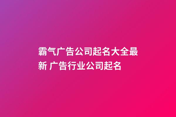 霸气广告公司起名大全最新 广告行业公司起名-第1张-公司起名-玄机派